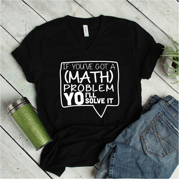 If You've Got A Math Problem T Shirt for Teachers