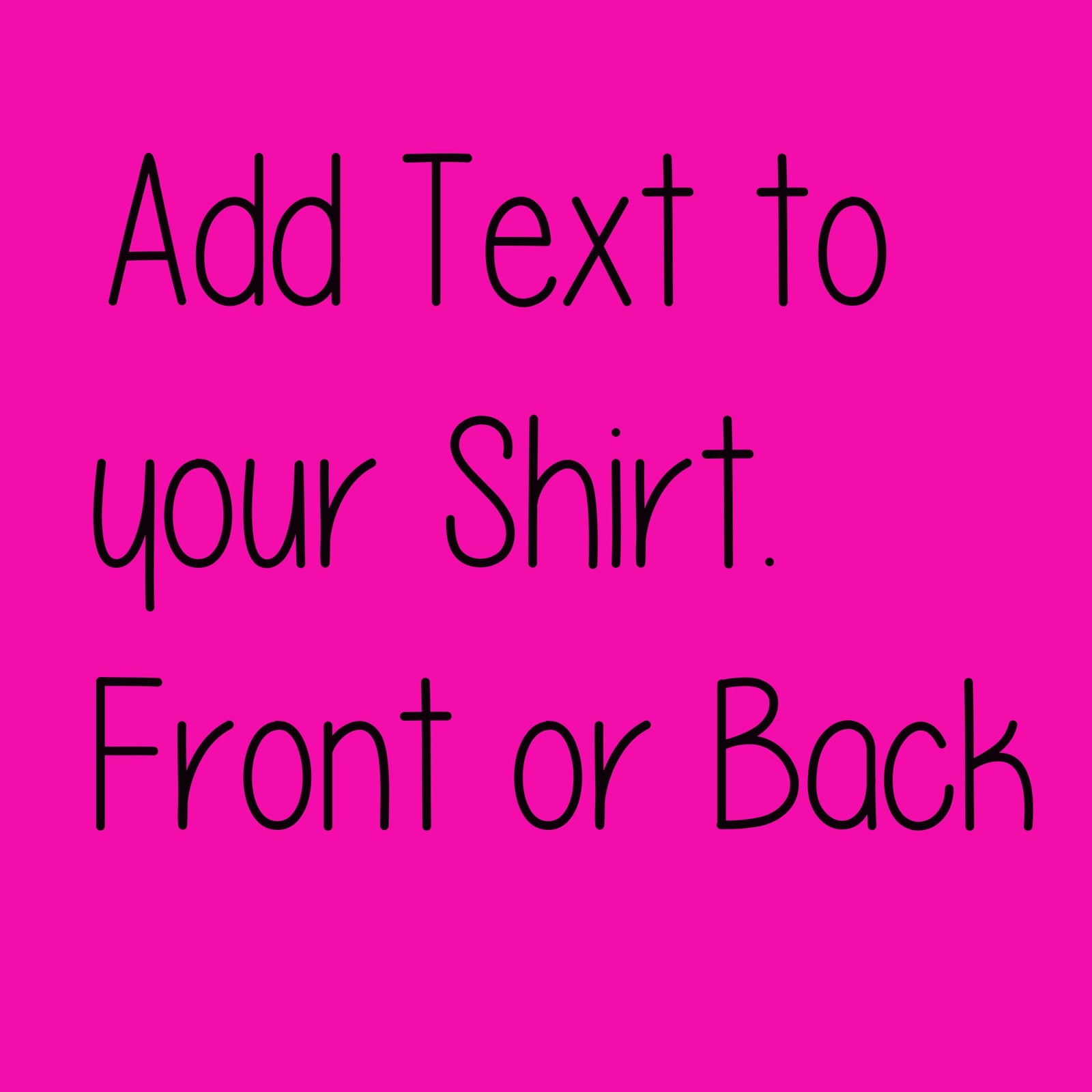 Add Text To Your Shirt - Front OR Back