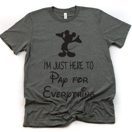 I'm Just Here to Pay for Everything Funny Disney T Shirt