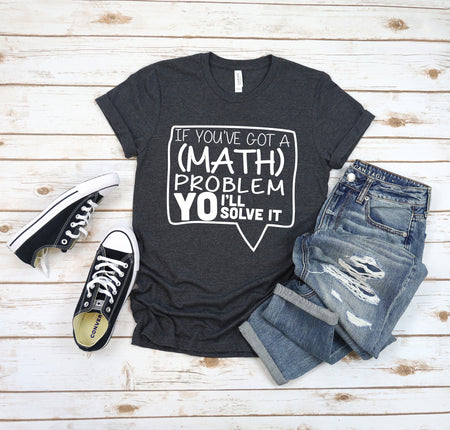 If You've Got A Math Problem T Shirt for Teachers