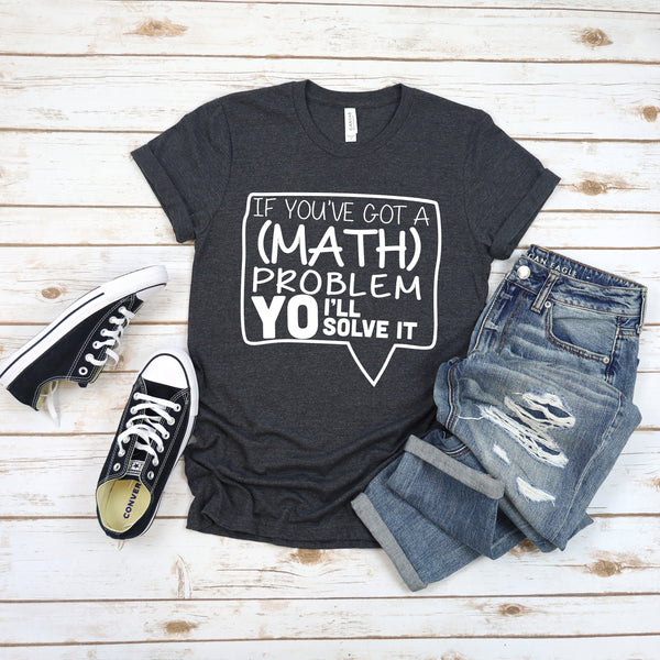 If You've Got A Math Problem T Shirt for Teachers