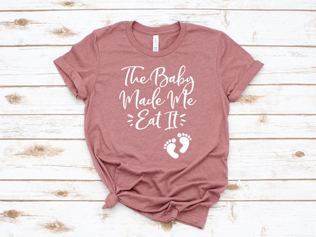 The Baby Made Me Eat It T Shirt for Moms