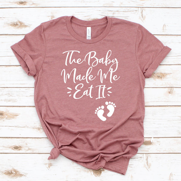 The Baby Made Me Eat It T Shirt for Moms